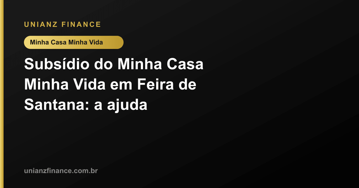 Subsídio do Minha Casa Minha Vida em Feira de Santana: a ajuda